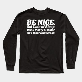 Be nice, get lots of sleep, drink plenty of water and wear sunscreen Long Sleeve T-Shirt